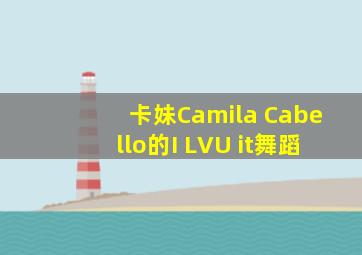 卡妹Camila Cabello的I LVU it舞蹈